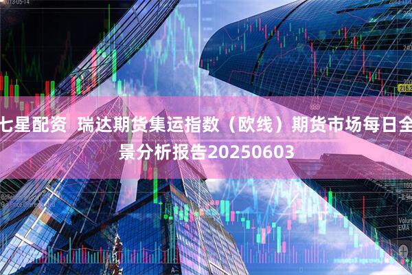 七星配资  瑞达期货集运指数（欧线）期货市场每日全景分析报告20250603