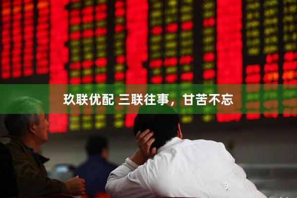 玖联优配 三联往事，甘苦不忘