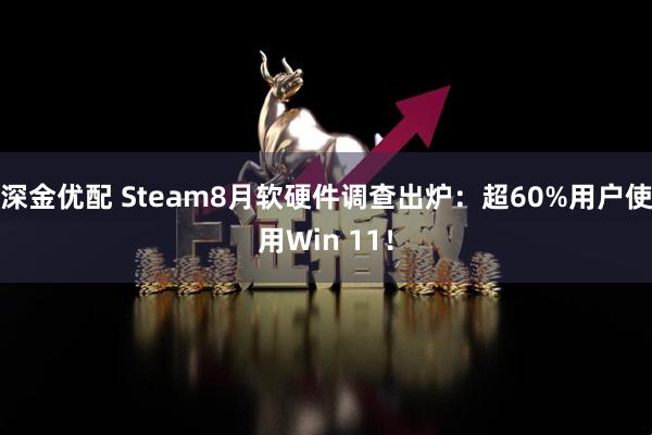 深金优配 Steam8月软硬件调查出炉：超60%用户使用Win 11！
