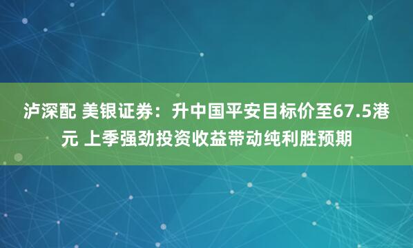 泸深配 美银证券：升中国平安目标价至67.5港元 上季强劲投资收益带动纯利胜预期