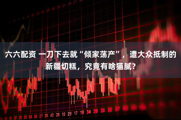 六六配资 一刀下去就“倾家荡产”，遭大众抵制的新疆切糕，究竟有啥猫腻？