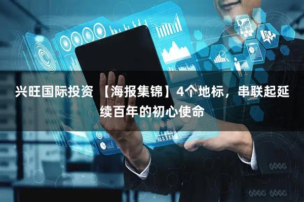 兴旺国际投资 【海报集锦】4个地标，串联起延续百年的初心使命